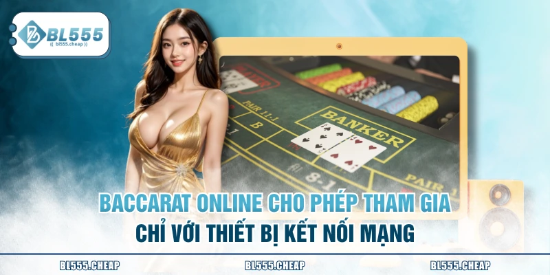 Baccarat online cho phép tham gia chỉ với thiết bị kết nối mạng