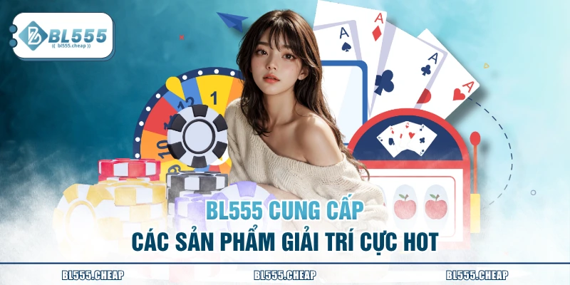 BL555 cung cấp các sản phẩm giải trí cực hot