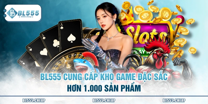 BL555 cung cấp kho game đặc sắc hơn 1.000 sản phẩm