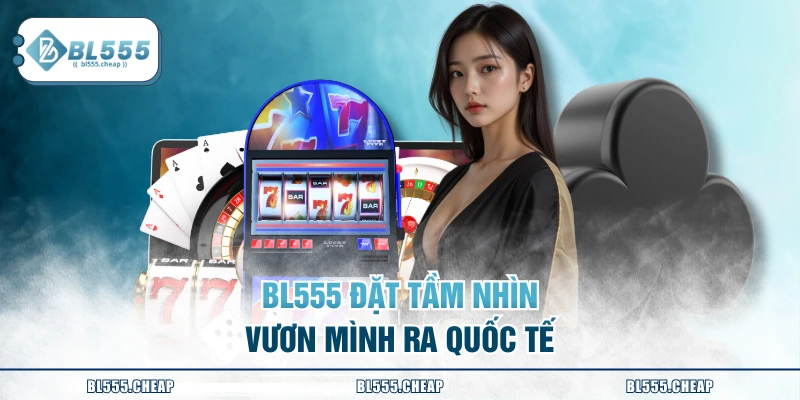 BL555 đặt tầm nhìn vươn mình ra Quốc tế