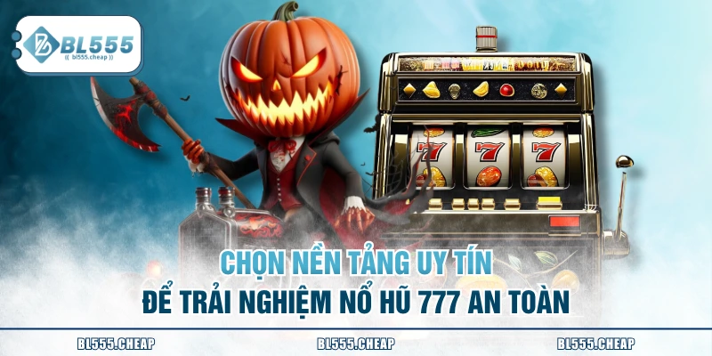 Chọn nền tảng uy tín để trải nghiệm nổ hũ 777 an toàn