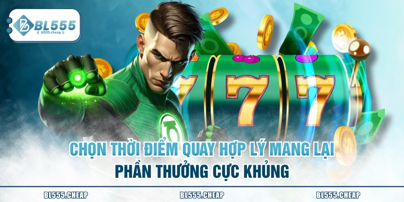 Chọn thời điểm quay hợp lý mang lại phần thưởng cực khủng