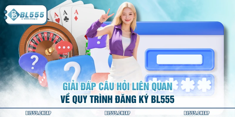 Giải đáp câu hỏi liên quan về quy trình đăng ký BL555