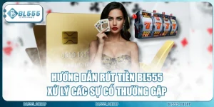 Hướng Dẫn Rút Tiền BL555 & Xử Lý Các Sự Cố Thường Gặp