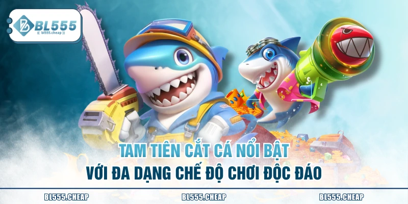 Tam tiên cắt cá nổi bật với đa dạng chế độ chơi độc đáo